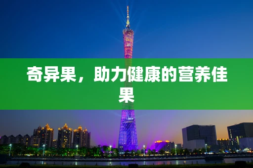 奇异果，助力健康的营养佳果