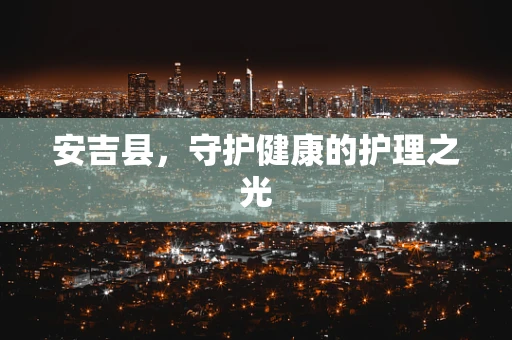 安吉县，守护健康的护理之光