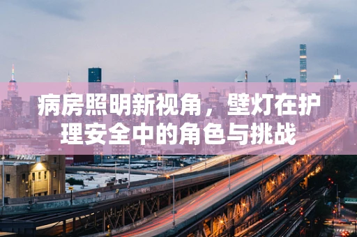 病房照明新视角，壁灯在护理安全中的角色与挑战