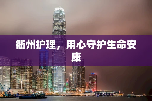 衢州护理，用心守护生命安康