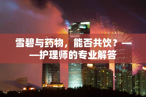 雪碧与药物，能否共饮？——护理师的专业解答