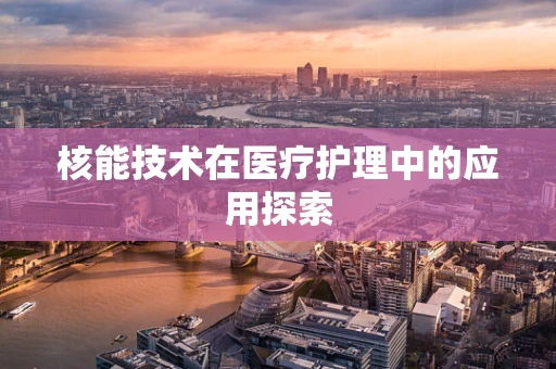 核能技术在医疗护理中的应用探索