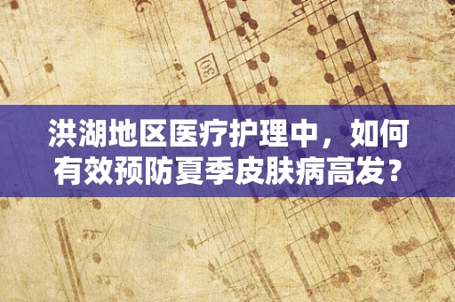 洪湖地区医疗护理中，如何有效预防夏季皮肤病高发？