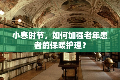 小寒时节，如何加强老年患者的保暖护理？
