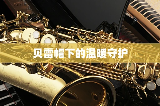 贝雷帽下的温暖守护