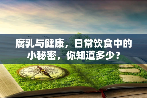 腐乳与健康，日常饮食中的小秘密，你知道多少？