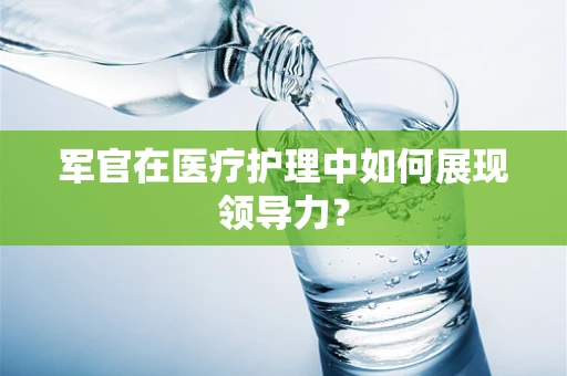 军官在医疗护理中如何展现领导力？