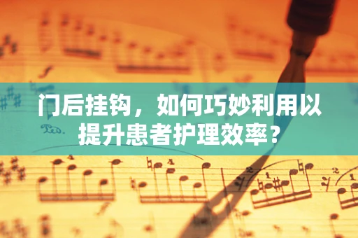 门后挂钩，如何巧妙利用以提升患者护理效率？