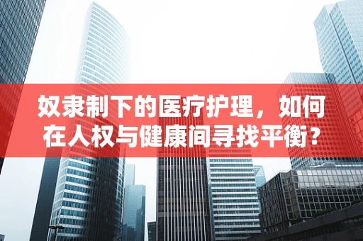 奴隶制下的医疗护理，如何在人权与健康间寻找平衡？