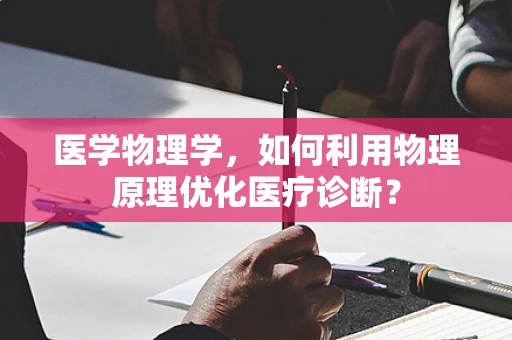 医学物理学，如何利用物理原理优化医疗诊断？