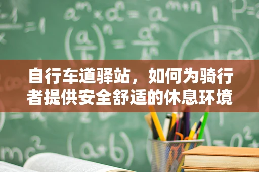 自行车道驿站，如何为骑行者提供安全舒适的休息环境？