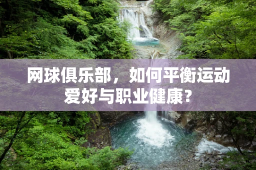 网球俱乐部，如何平衡运动爱好与职业健康？