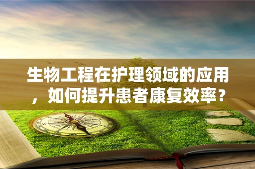 生物工程在护理领域的应用，如何提升患者康复效率？