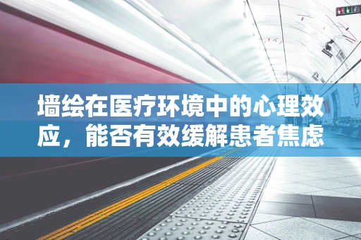 墙绘在医疗环境中的心理效应，能否有效缓解患者焦虑情绪？
