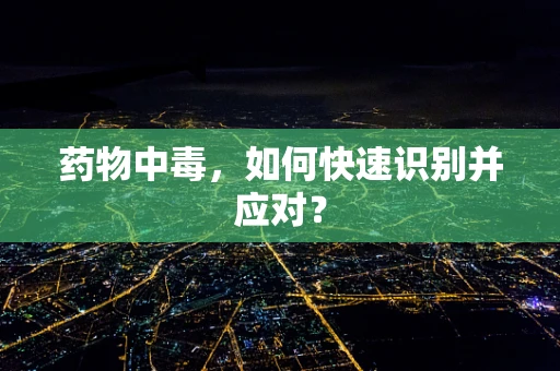 药物中毒，如何快速识别并应对？