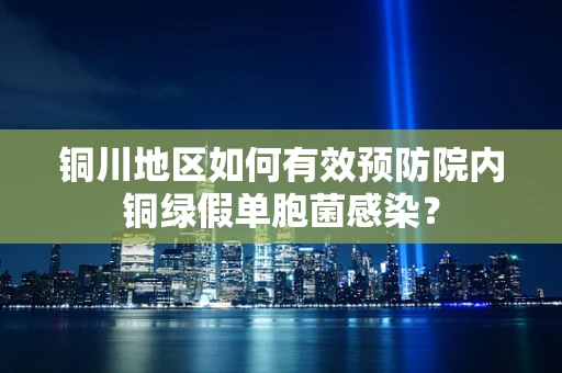 铜川地区如何有效预防院内铜绿假单胞菌感染？