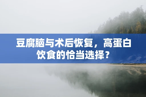 豆腐脑与术后恢复，高蛋白饮食的恰当选择？