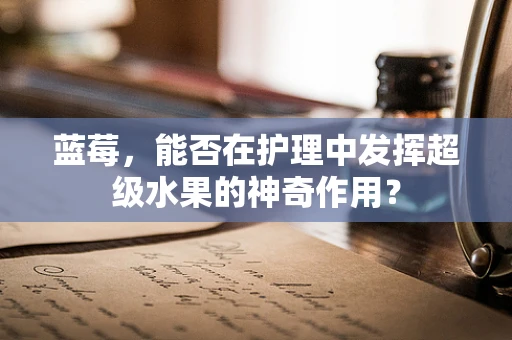 蓝莓，能否在护理中发挥超级水果的神奇作用？