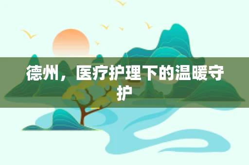 德州，医疗护理下的温暖守护