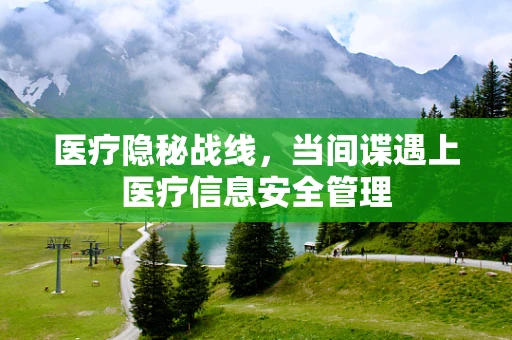 医疗隐秘战线，当间谍遇上医疗信息安全管理