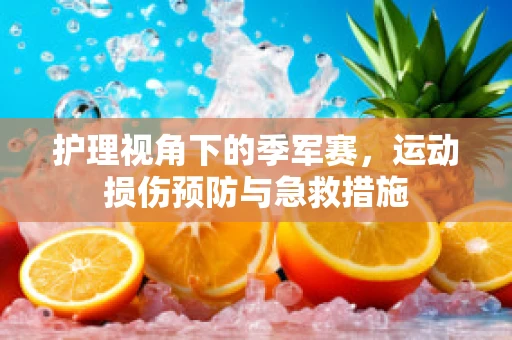 护理视角下的季军赛，运动损伤预防与急救措施