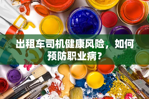 出租车司机健康风险，如何预防职业病？