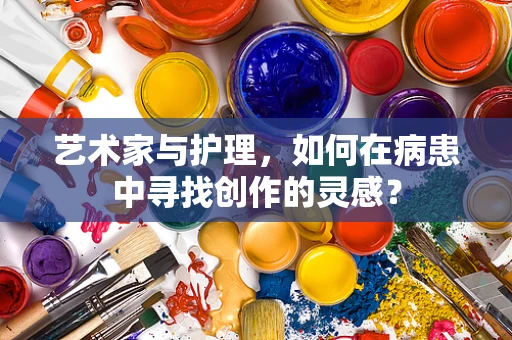 艺术家与护理，如何在病患中寻找创作的灵感？