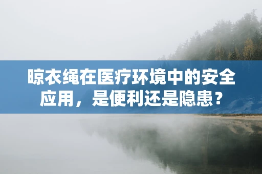 晾衣绳在医疗环境中的安全应用，是便利还是隐患？