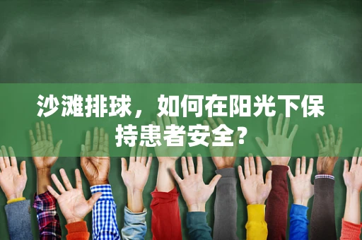 沙滩排球，如何在阳光下保持患者安全？
