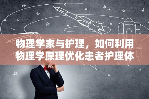 物理学家与护理，如何利用物理学原理优化患者护理体验？