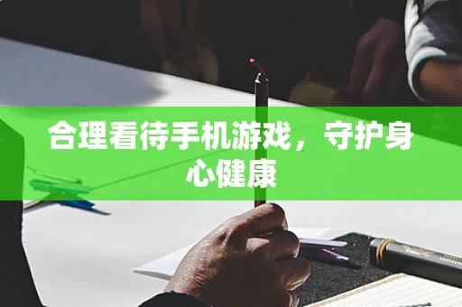 合理看待手机游戏，守护身心健康