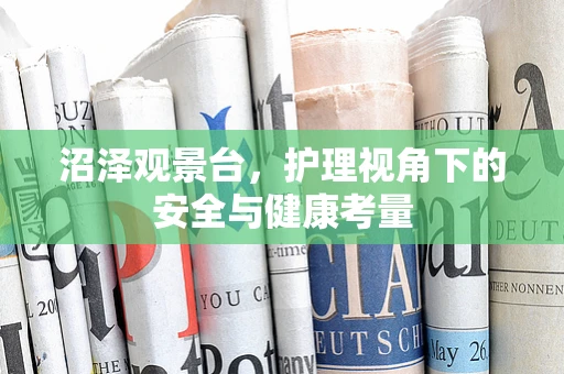 沼泽观景台，护理视角下的安全与健康考量