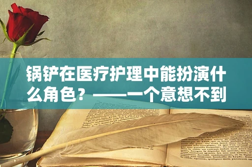 锅铲在医疗护理中能扮演什么角色？——一个意想不到的护理小工具