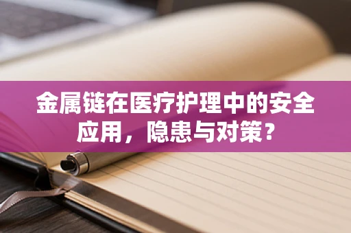 金属链在医疗护理中的安全应用，隐患与对策？