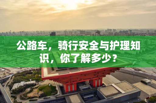 公路车，骑行安全与护理知识，你了解多少？