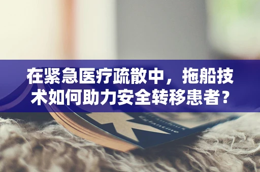 在紧急医疗疏散中，拖船技术如何助力安全转移患者？