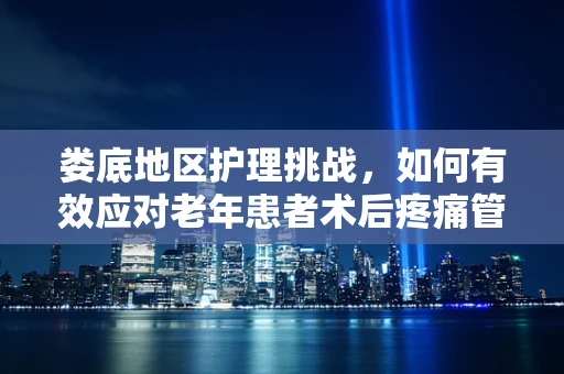 娄底地区护理挑战，如何有效应对老年患者术后疼痛管理？