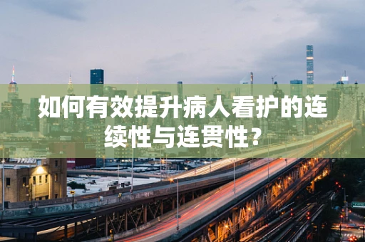 如何有效提升病人看护的连续性与连贯性？