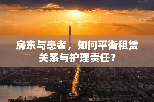 房东与患者，如何平衡租赁关系与护理责任？