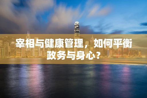 宰相与健康管理，如何平衡政务与身心？