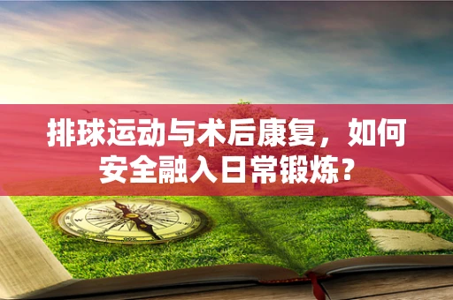 排球运动与术后康复，如何安全融入日常锻炼？