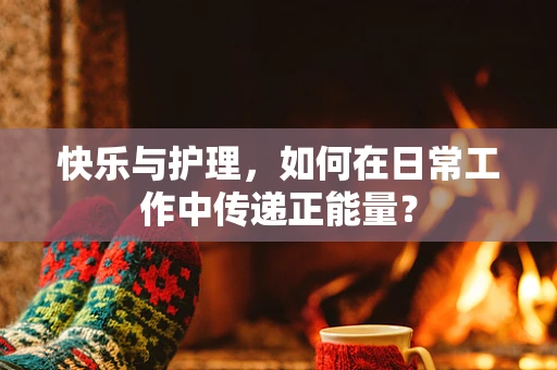 快乐与护理，如何在日常工作中传递正能量？