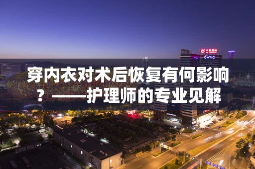 穿内衣对术后恢复有何影响？——护理师的专业见解