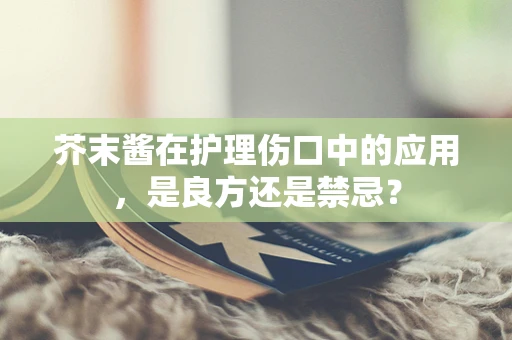 芥末酱在护理伤口中的应用，是良方还是禁忌？
