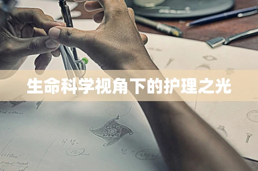 生命科学视角下的护理之光