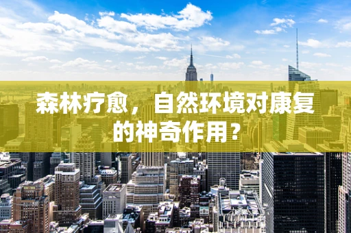 森林疗愈，自然环境对康复的神奇作用？