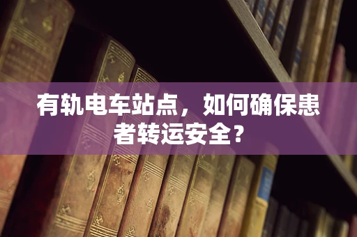 有轨电车站点，如何确保患者转运安全？