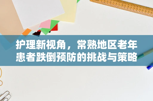 护理新视角，常熟地区老年患者跌倒预防的挑战与策略