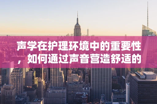 声学在护理环境中的重要性，如何通过声音营造舒适的治疗空间？