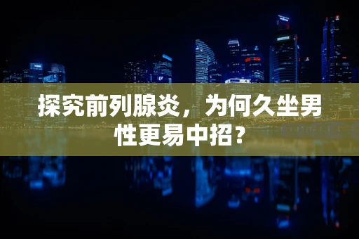 探究前列腺炎，为何久坐男性更易中招？